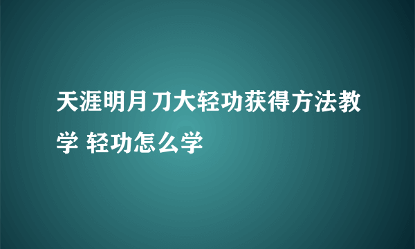 天涯明月刀大轻功获得方法教学 轻功怎么学