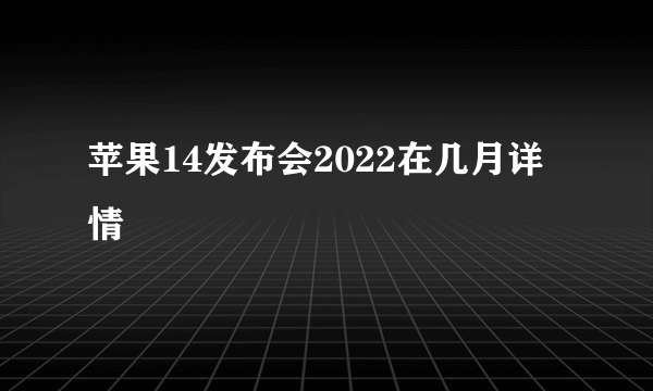 苹果14发布会2022在几月详情