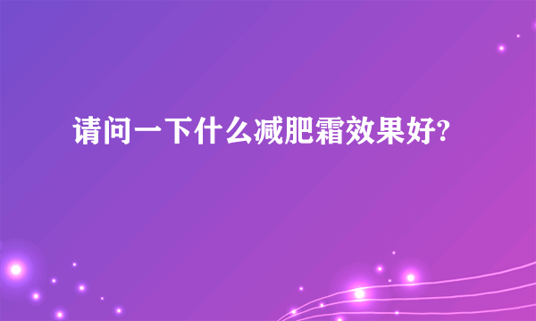 请问一下什么减肥霜效果好?