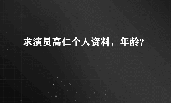 求演员高仁个人资料，年龄？