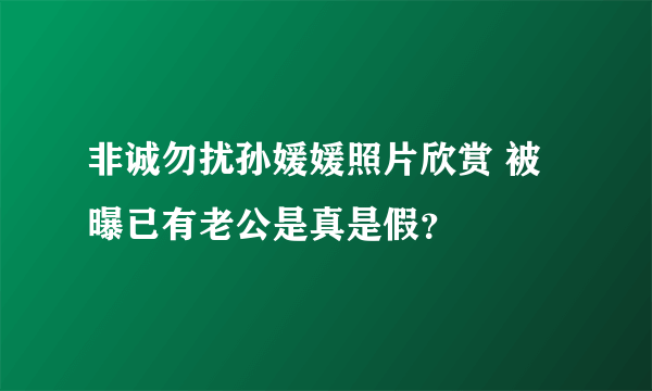 非诚勿扰孙媛媛照片欣赏 被曝已有老公是真是假？