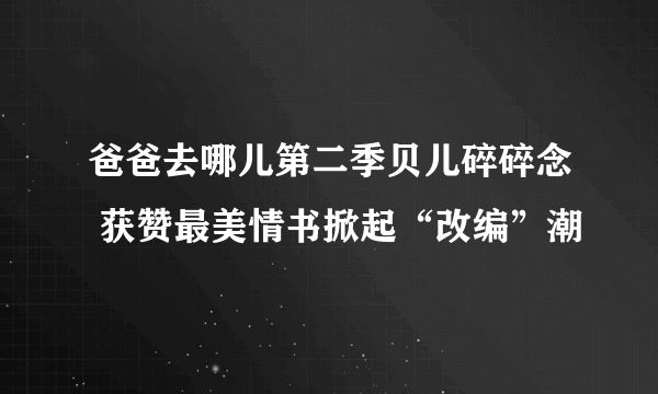 爸爸去哪儿第二季贝儿碎碎念 获赞最美情书掀起“改编”潮