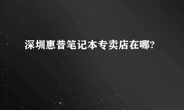 深圳惠普笔记本专卖店在哪?