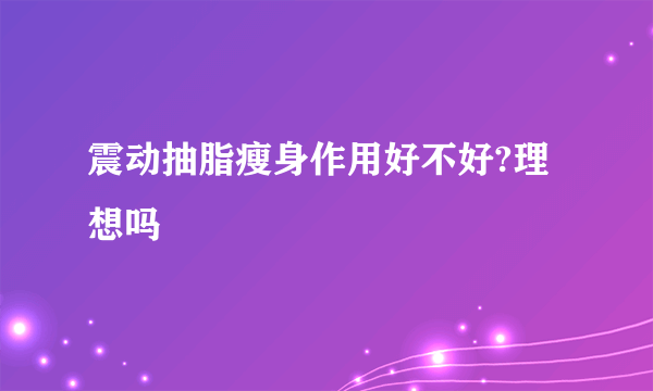 震动抽脂瘦身作用好不好?理想吗