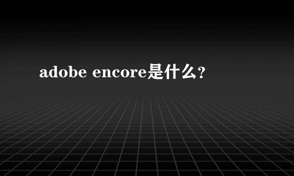 adobe encore是什么？