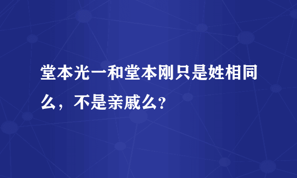 堂本光一和堂本刚只是姓相同么，不是亲戚么？