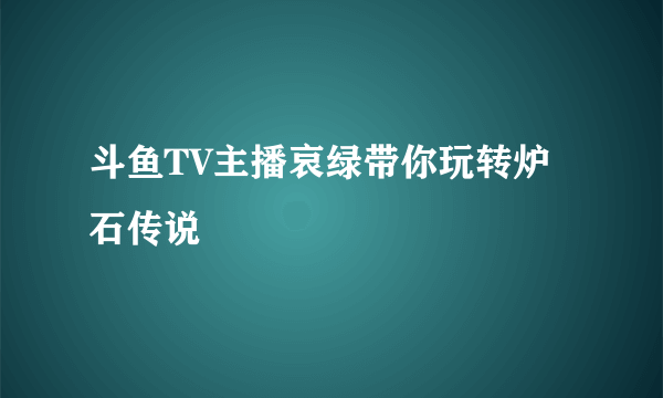 斗鱼TV主播哀绿带你玩转炉石传说