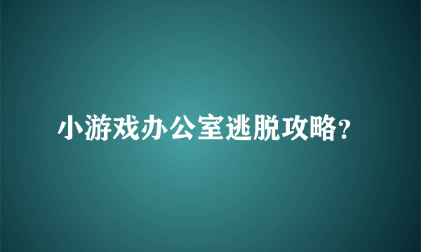 小游戏办公室逃脱攻略？