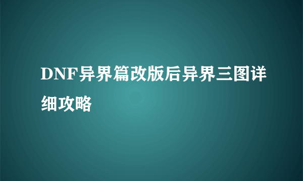 DNF异界篇改版后异界三图详细攻略