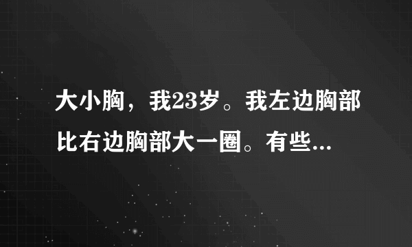 大小胸，我23岁。我左边胸部比右边胸部大一圈。有些明显。怎么才能让右边的胸部变大呢？20分