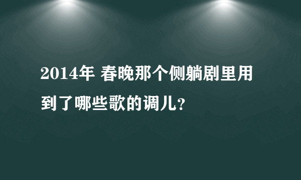 2014年 春晚那个侧躺剧里用到了哪些歌的调儿？