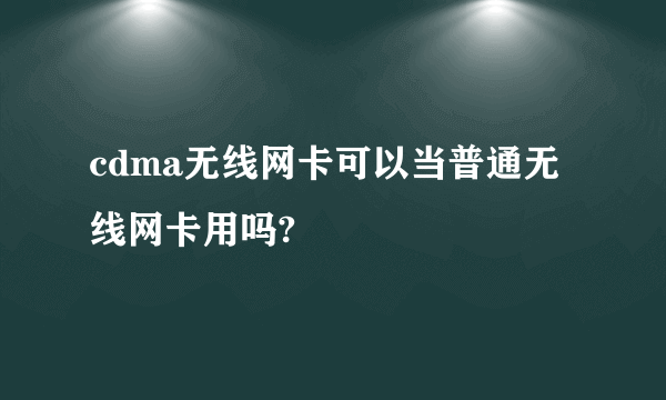 cdma无线网卡可以当普通无线网卡用吗?