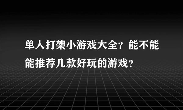 单人打架小游戏大全？能不能能推荐几款好玩的游戏？