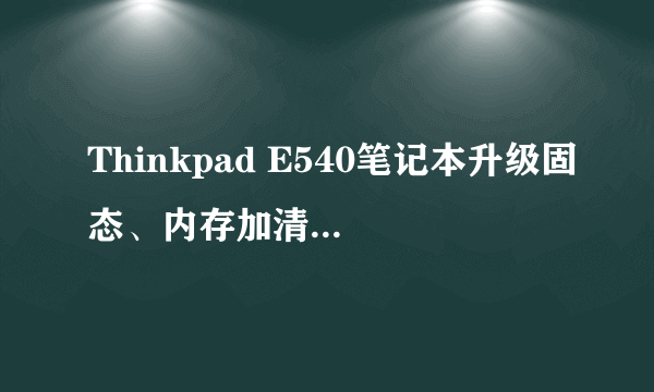 Thinkpad E540笔记本升级固态、内存加清灰----重新焕发新的生机