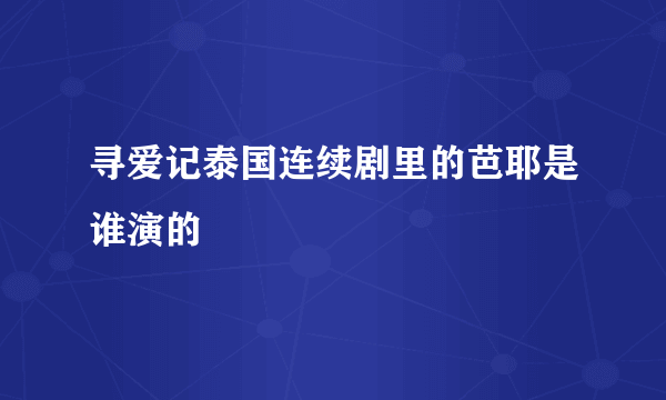 寻爱记泰国连续剧里的芭耶是谁演的