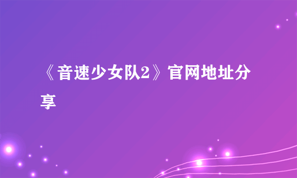 《音速少女队2》官网地址分享