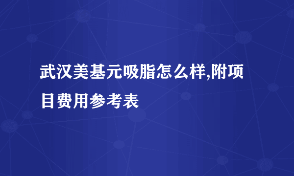 武汉美基元吸脂怎么样,附项目费用参考表