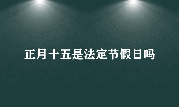 正月十五是法定节假日吗