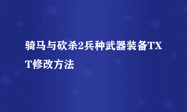 骑马与砍杀2兵种武器装备TXT修改方法