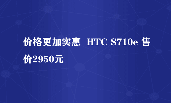 价格更加实惠  HTC S710e 售价2950元