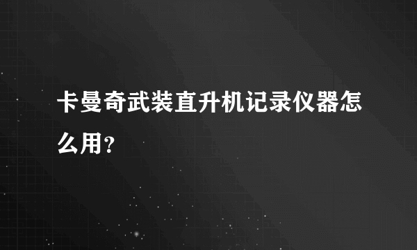 卡曼奇武装直升机记录仪器怎么用？