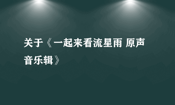 关于《一起来看流星雨 原声音乐辑》