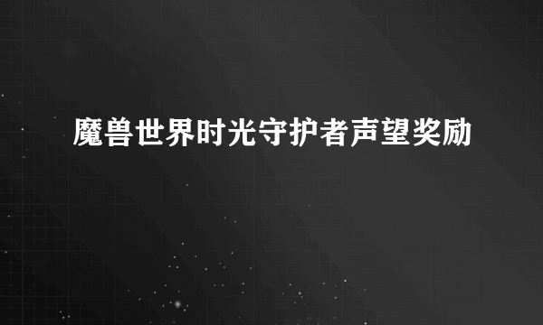 魔兽世界时光守护者声望奖励