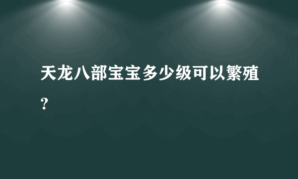 天龙八部宝宝多少级可以繁殖？