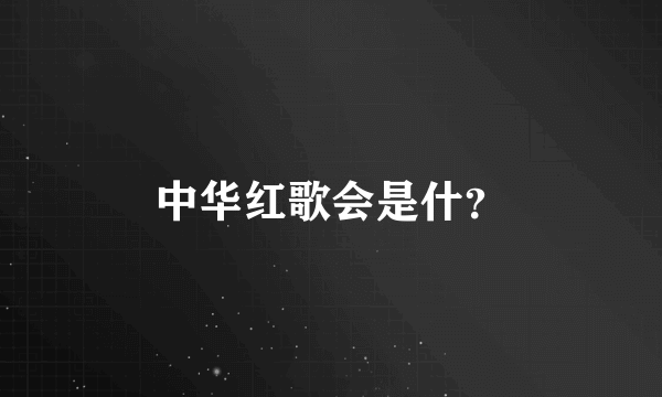 中华红歌会是什？