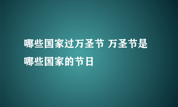 哪些国家过万圣节 万圣节是哪些国家的节日