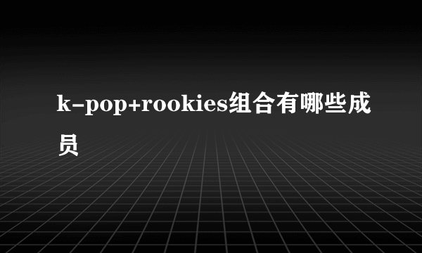 k-pop+rookies组合有哪些成员