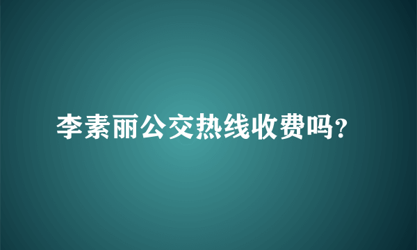 李素丽公交热线收费吗？