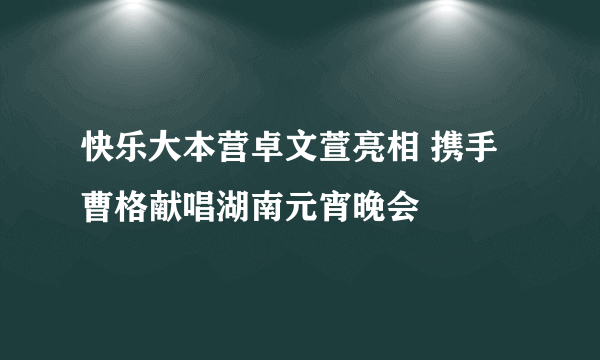 快乐大本营卓文萱亮相 携手曹格献唱湖南元宵晚会