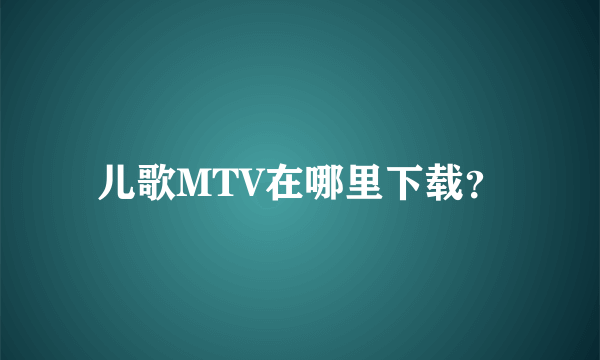 儿歌MTV在哪里下载？