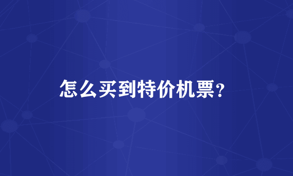 怎么买到特价机票？