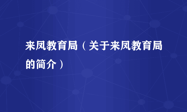 来凤教育局（关于来凤教育局的简介）