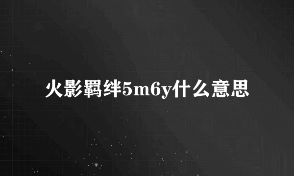 火影羁绊5m6y什么意思