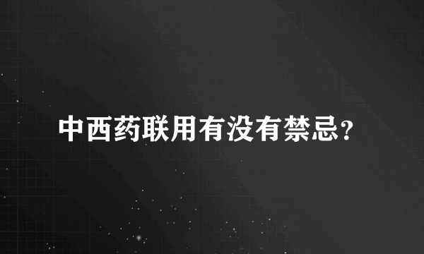 中西药联用有没有禁忌？