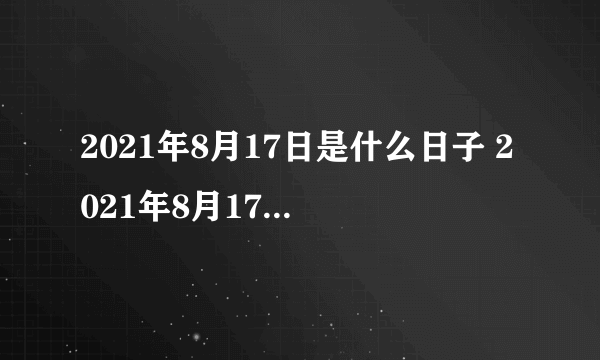 2021年8月17日是什么日子 2021年8月17日有什么节日