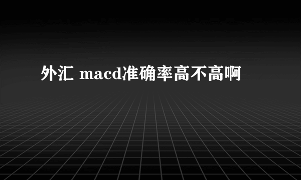 外汇 macd准确率高不高啊