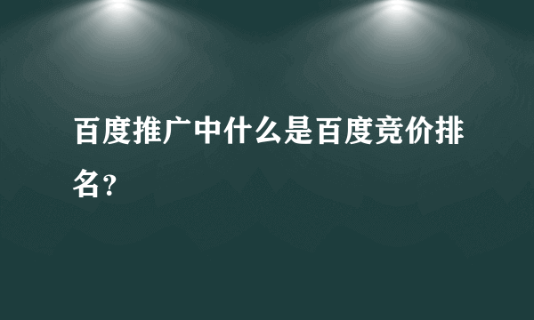 百度推广中什么是百度竞价排名？