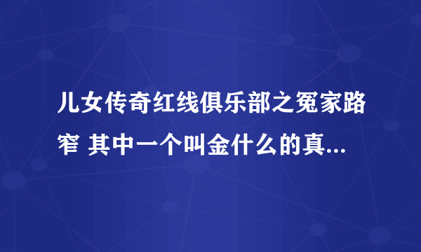 儿女传奇红线俱乐部之冤家路窄 其中一个叫金什么的真实姓名是什么