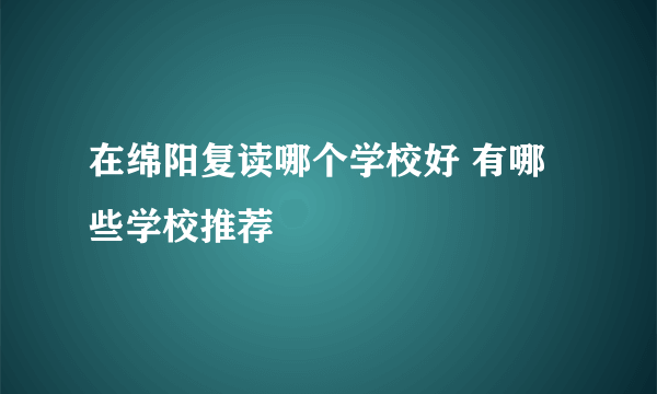 在绵阳复读哪个学校好 有哪些学校推荐