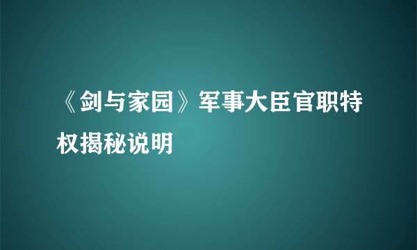 《剑与家园》军事大臣官职特权揭秘说明