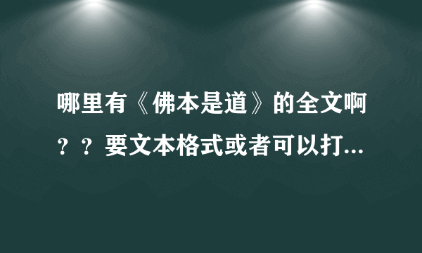 哪里有《佛本是道》的全文啊？？要文本格式或者可以打印的，不要图片的！一定要全文！谢谢啦！