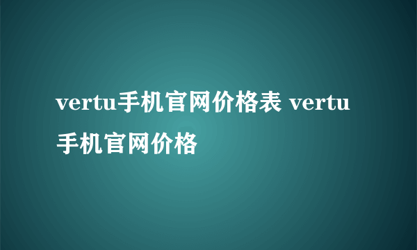 vertu手机官网价格表 vertu手机官网价格