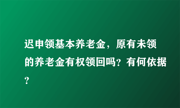 迟申领基本养老金，原有未领的养老金有权领回吗？有何依据？