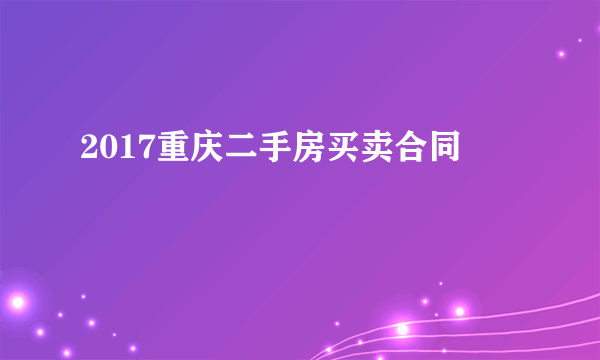 2017重庆二手房买卖合同