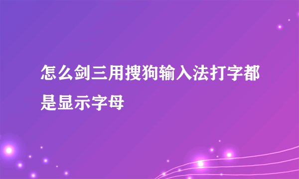 怎么剑三用搜狗输入法打字都是显示字母