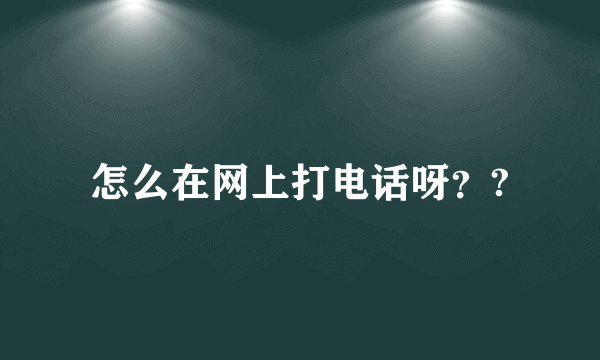 怎么在网上打电话呀？?